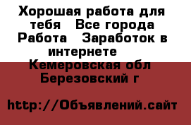 Хорошая работа для тебя - Все города Работа » Заработок в интернете   . Кемеровская обл.,Березовский г.